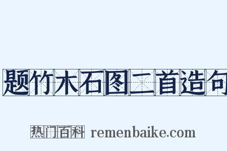 题竹木石图二首造句是什么意思的图片